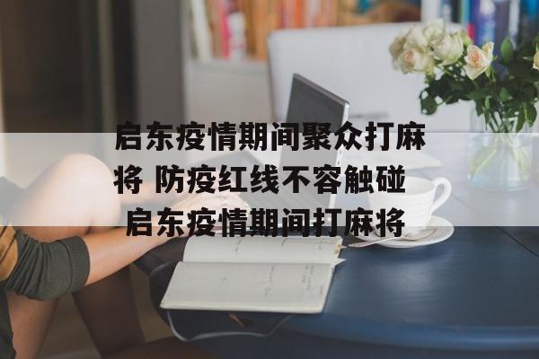 启东疫情期间聚众打麻将 防疫红线不容触碰 启东疫情期间打麻将 启东疫情期间聚众打麻将 防疫红线不容触碰 启东疫情期间打麻将